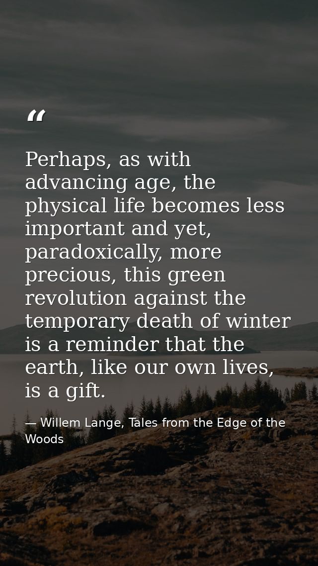 Perhaps, as with advancing age, the physical life becomes less important and yet, paradoxically, more precious, this gre — Willem Lange, Tales from the Edge of the Woods
