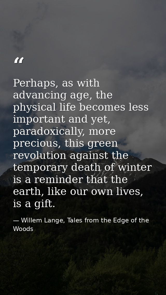 Perhaps, as with advancing age, the physical life becomes less important and yet, paradoxically, more precious, this gre — Willem Lange, Tales from the Edge of the Woods