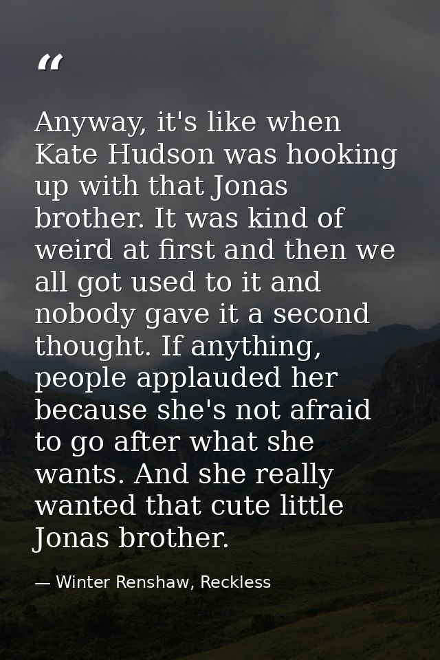 Anyway, it's like when Kate Hudson was hooking up with that Jonas brother. It was kind of weird at first and then we all — Winter Renshaw, Reckless