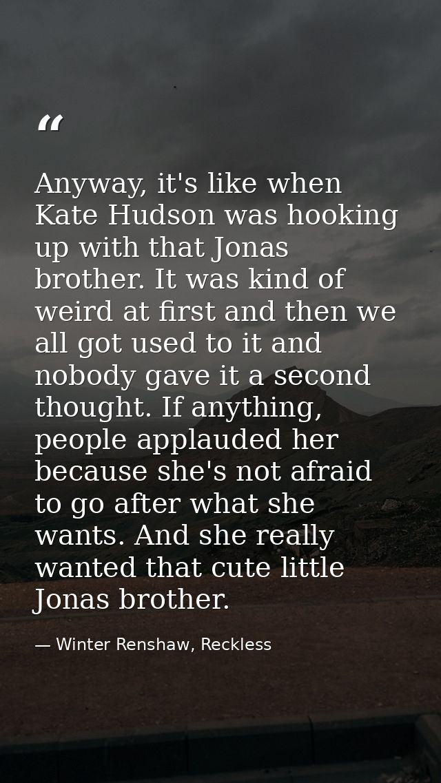 Anyway, it's like when Kate Hudson was hooking up with that Jonas brother. It was kind of weird at first and then we all — Winter Renshaw, Reckless