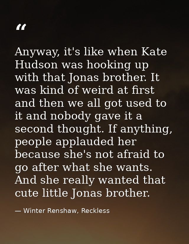 Anyway, it's like when Kate Hudson was hooking up with that Jonas brother. It was kind of weird at first and then we all — Winter Renshaw, Reckless