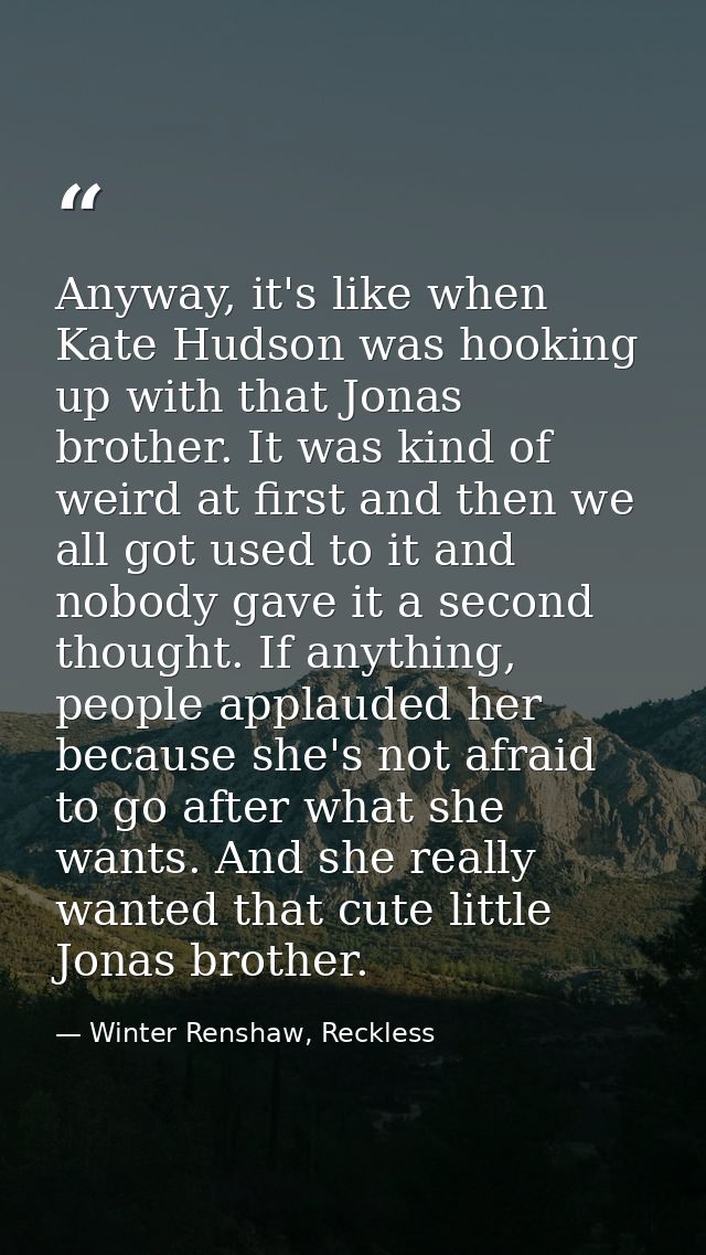 Anyway, it's like when Kate Hudson was hooking up with that Jonas brother. It was kind of weird at first and then we all — Winter Renshaw, Reckless