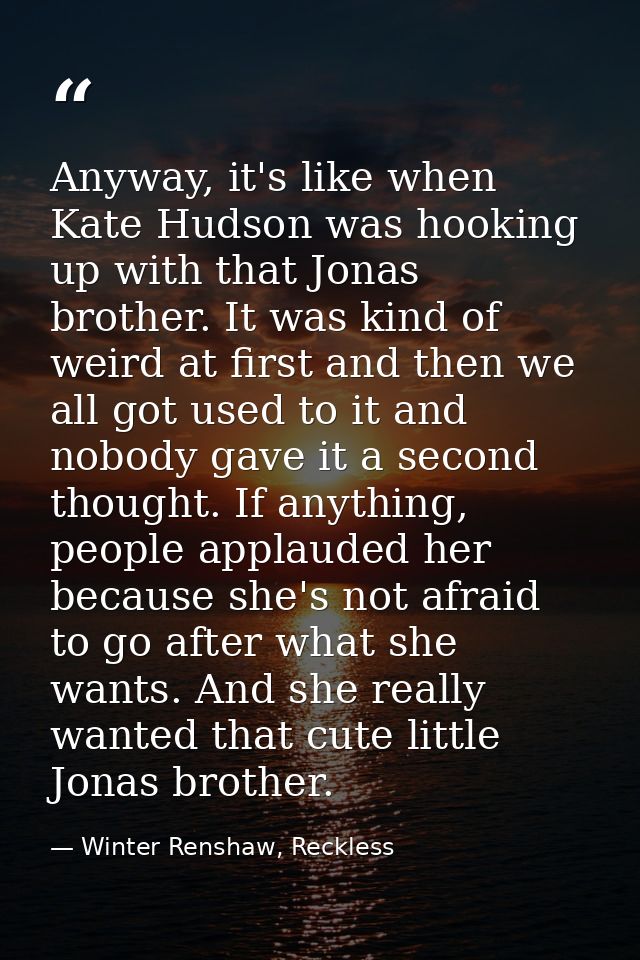 Anyway, it's like when Kate Hudson was hooking up with that Jonas brother. It was kind of weird at first and then we all — Winter Renshaw, Reckless