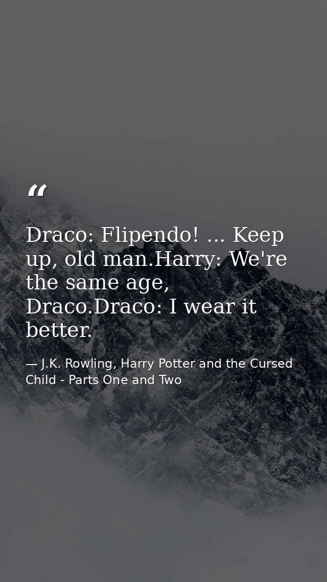 Draco: Flipendo! ... Keep up, old man.Harry: We're the same age, Draco.Draco: I wear it better. — J.K. Rowling, Harry Potter and the Cursed Child - Parts One and Two