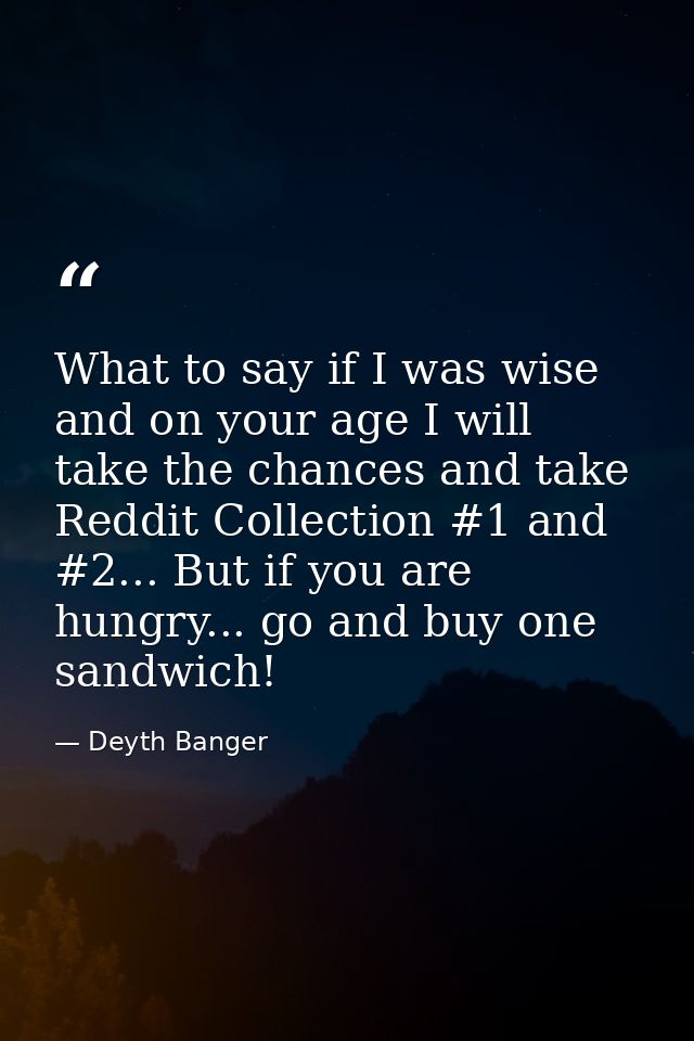 What to say if I was wise and on your age I will take the chances and take Reddit Collection #1 and #2... But if you are — Deyth Banger