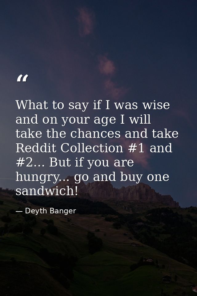 What to say if I was wise and on your age I will take the chances and take Reddit Collection #1 and #2... But if you are — Deyth Banger