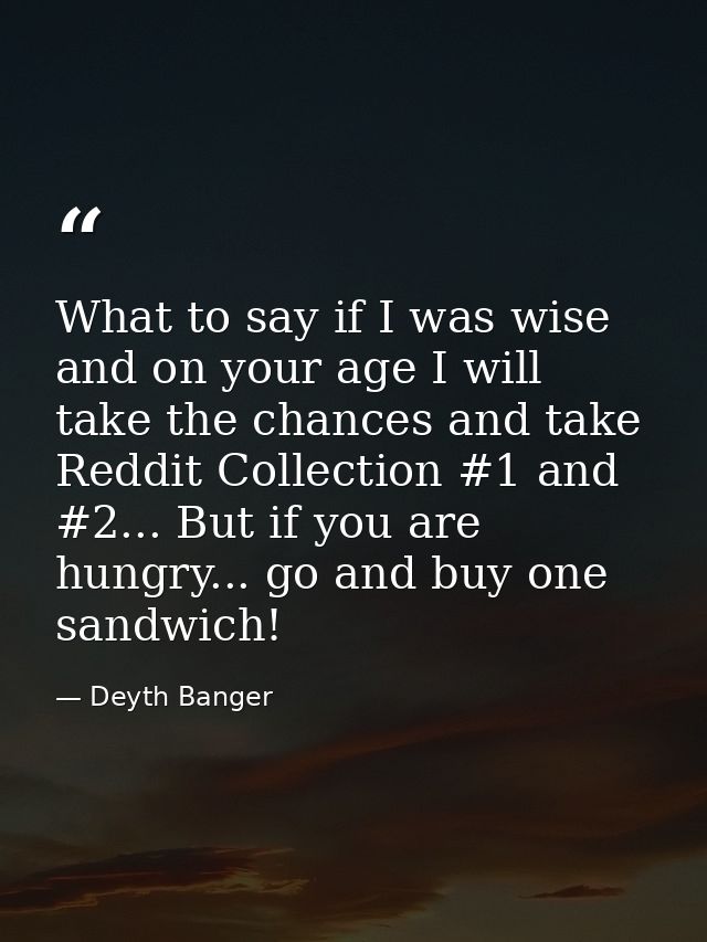 What to say if I was wise and on your age I will take the chances and take Reddit Collection #1 and #2... But if you are — Deyth Banger