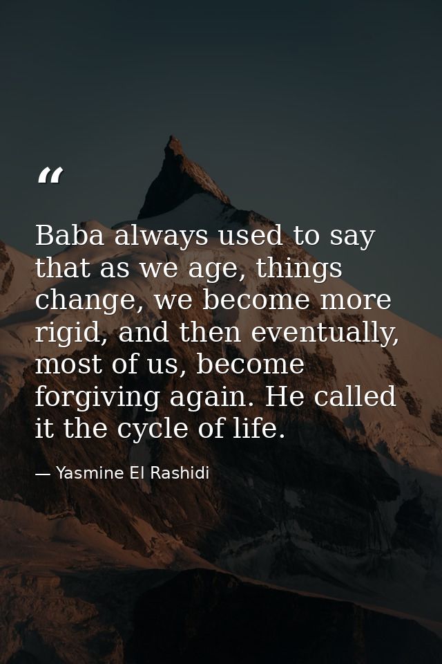 Baba always used to say that as we age, things change, we become more rigid, and then eventually, most of us, become for — Yasmine El Rashidi