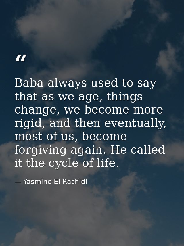Baba always used to say that as we age, things change, we become more rigid, and then eventually, most of us, become for — Yasmine El Rashidi