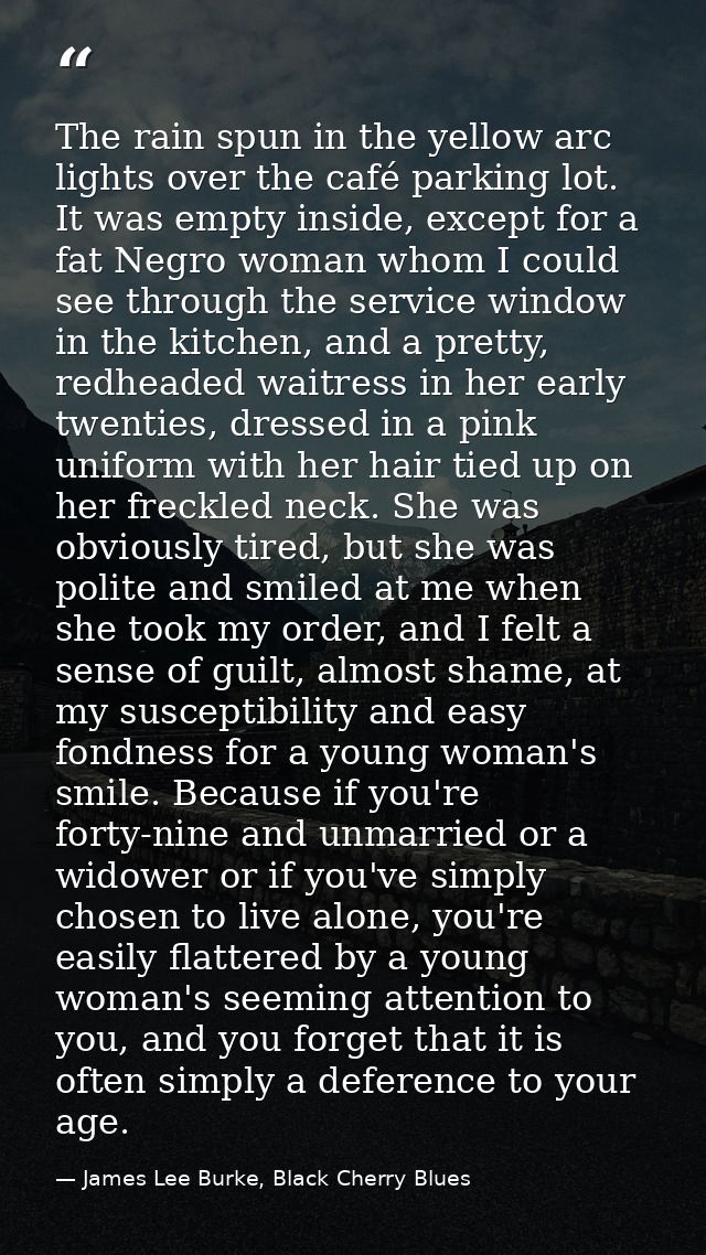 The rain spun in the yellow arc lights over the café parking lot. It was empty inside, except for a fat Negro woman whom — James Lee Burke, Black Cherry Blues