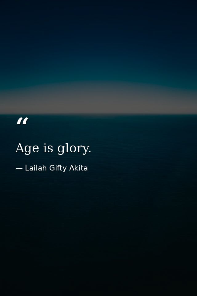 Age is glory. — Lailah Gifty Akita
