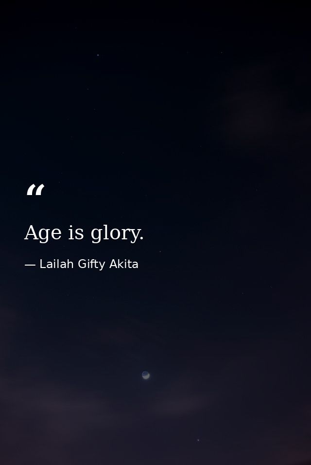 Age is glory. — Lailah Gifty Akita