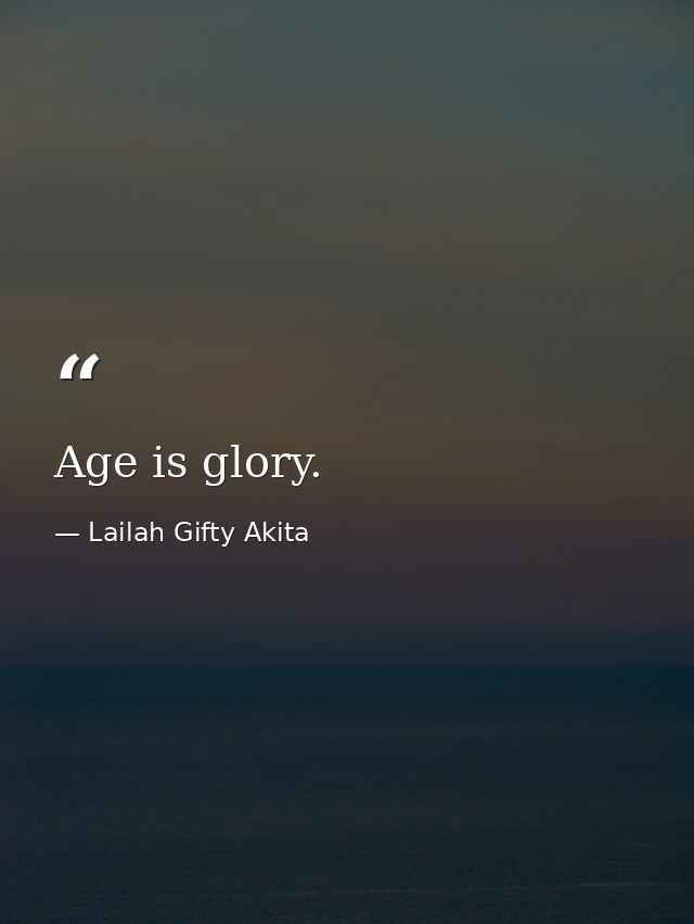 Age is glory. — Lailah Gifty Akita