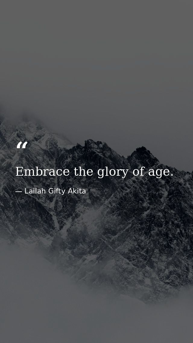 Embrace the glory of age. — Lailah Gifty Akita