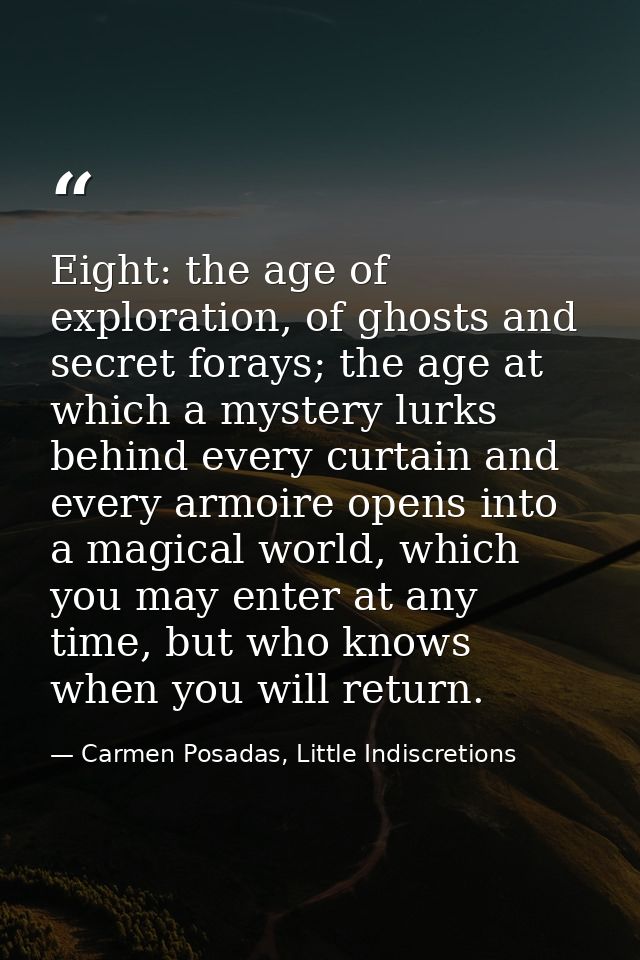 Eight: the age of exploration, of ghosts and secret forays; the age at which a mystery lurks behind every curtain and ev — Carmen Posadas, Little Indiscretions