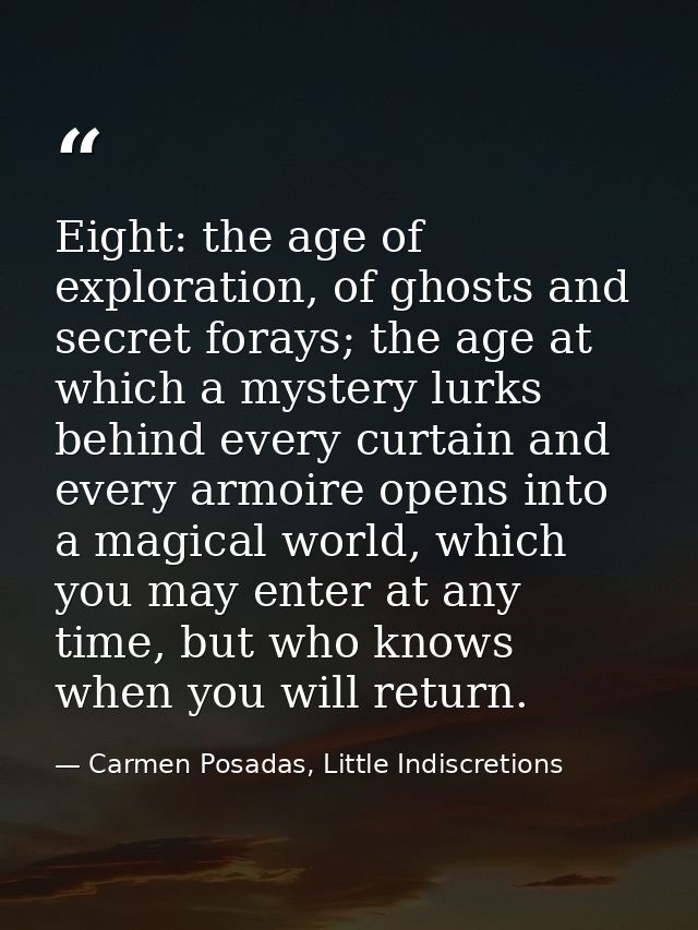 Eight: the age of exploration, of ghosts and secret forays; the age at which a mystery lurks behind every curtain and ev — Carmen Posadas, Little Indiscretions