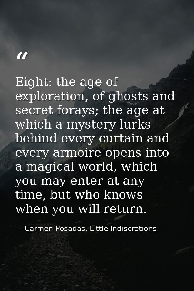 Eight: the age of exploration, of ghosts and secret forays; the age at which a mystery lurks behind every curtain and ev — Carmen Posadas, Little Indiscretions