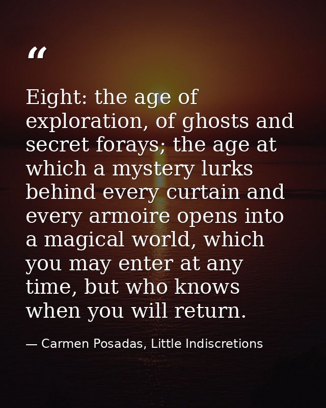 Eight: the age of exploration, of ghosts and secret forays; the age at which a mystery lurks behind every curtain and ev — Carmen Posadas, Little Indiscretions