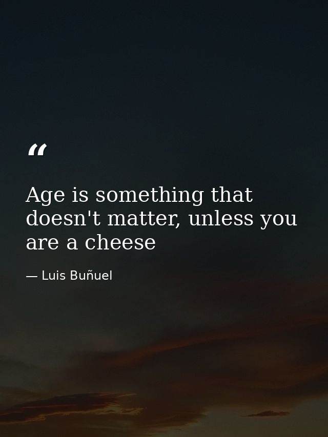 Age is something that doesn't matter, unless you are a cheese — Luis Buñuel