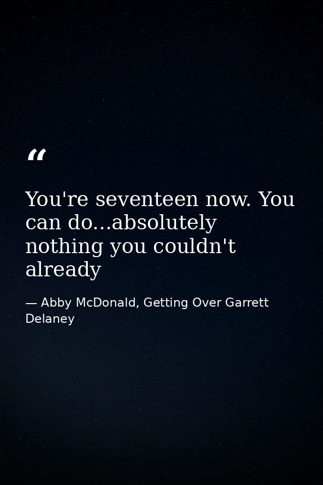 You're seventeen now. You can do...absolutely nothing you couldn't already — Abby McDonald, Getting Over Garrett Delaney