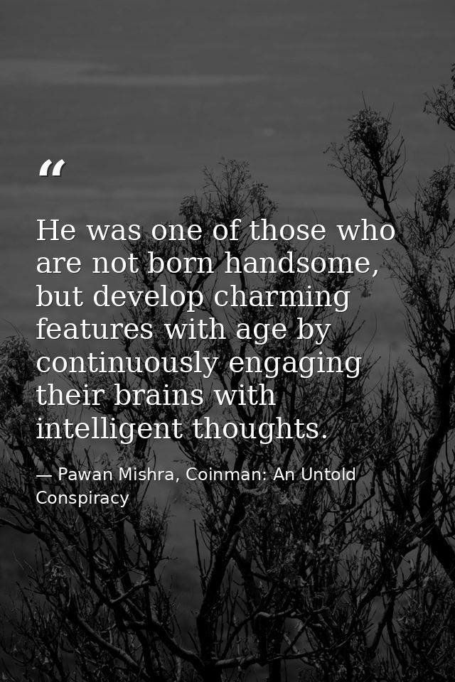 He was one of those who are not born handsome, but develop charming features with age by continuously engaging their bra — Pawan Mishra, Coinman: An Untold Conspiracy