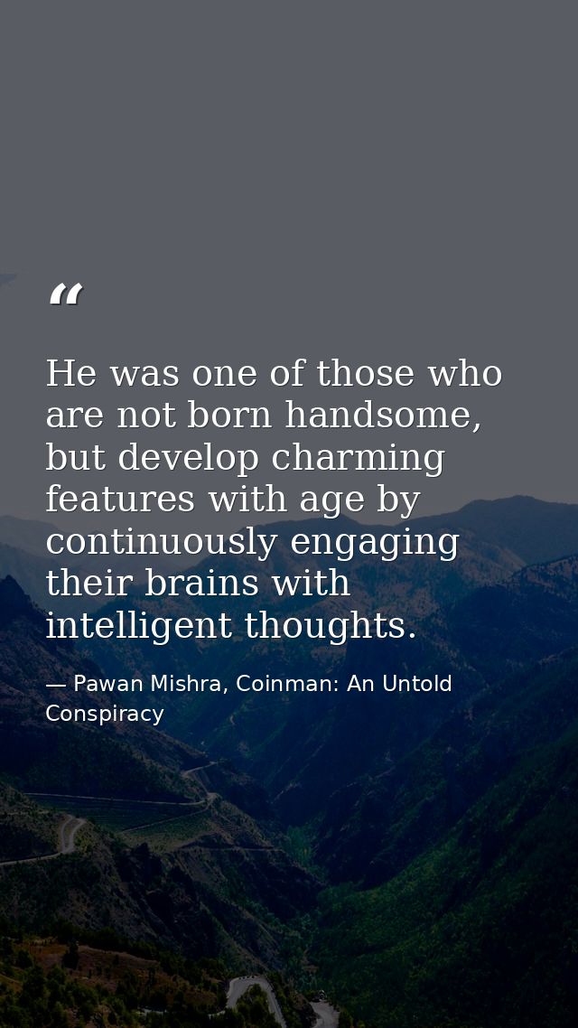 He was one of those who are not born handsome, but develop charming features with age by continuously engaging their bra — Pawan Mishra, Coinman: An Untold Conspiracy