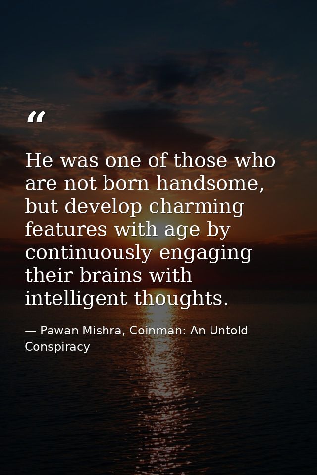He was one of those who are not born handsome, but develop charming features with age by continuously engaging their bra — Pawan Mishra, Coinman: An Untold Conspiracy