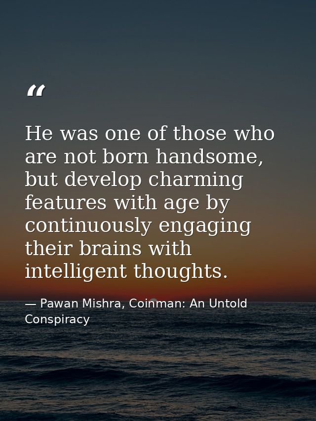 He was one of those who are not born handsome, but develop charming features with age by continuously engaging their bra — Pawan Mishra, Coinman: An Untold Conspiracy