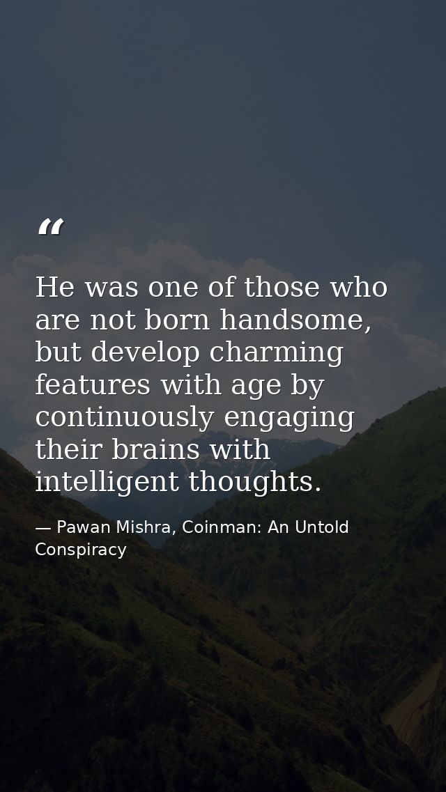 He was one of those who are not born handsome, but develop charming features with age by continuously engaging their bra — Pawan Mishra, Coinman: An Untold Conspiracy