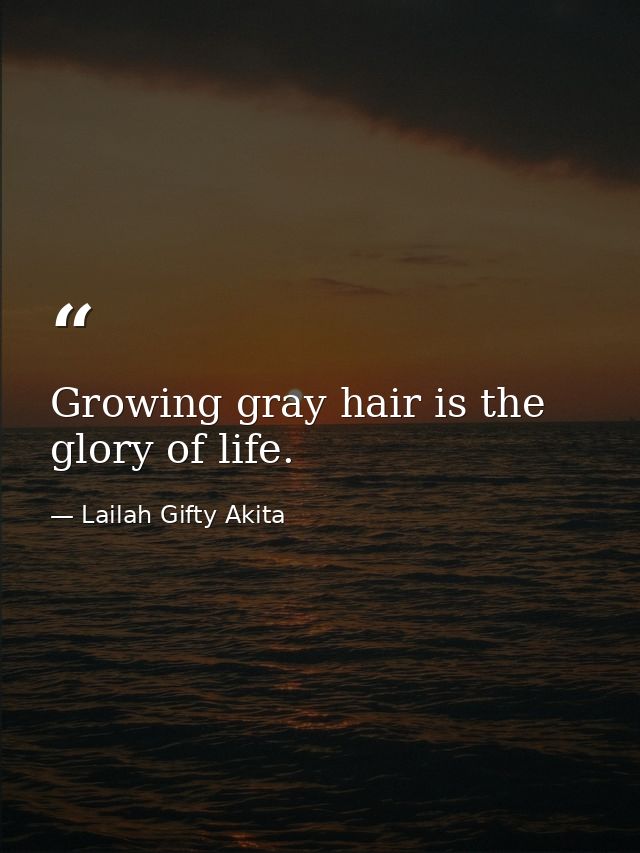 Growing gray hair is the glory of life. — Lailah Gifty Akita