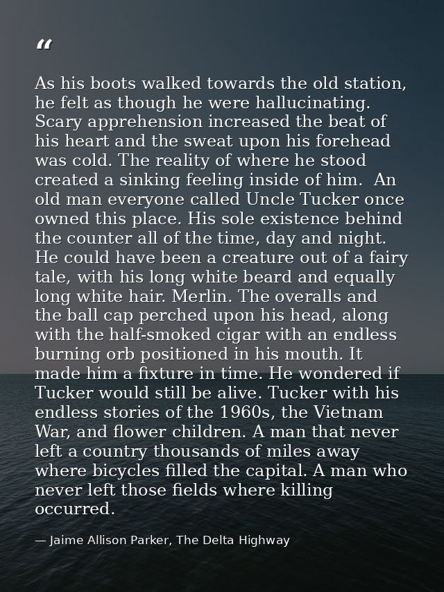 As his boots walked towards the old station, he felt as though he were hallucinating. Scary apprehension increased the b — Jaime Allison Parker, The Delta Highway