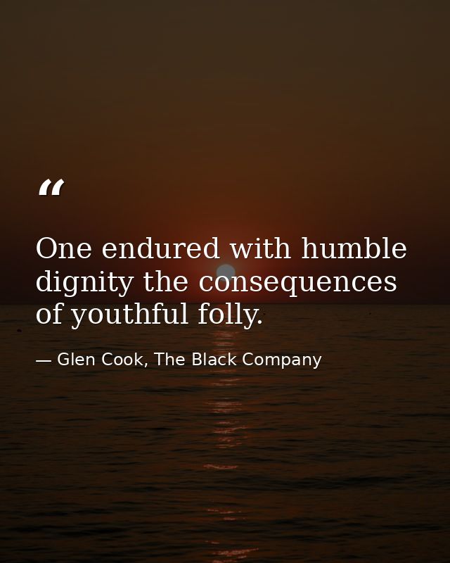 One endured with humble dignity the consequences of youthful folly. — Glen Cook, The Black Company