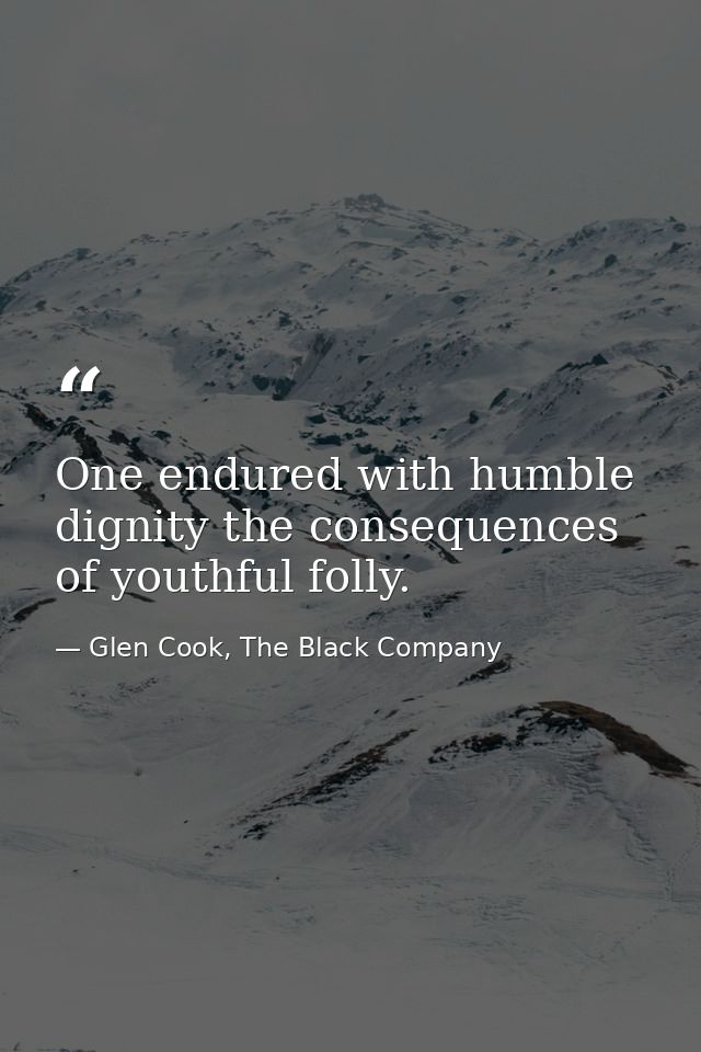 One endured with humble dignity the consequences of youthful folly. — Glen Cook, The Black Company
