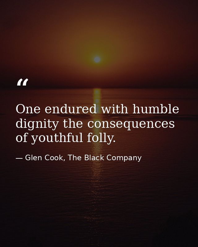 One endured with humble dignity the consequences of youthful folly. — Glen Cook, The Black Company