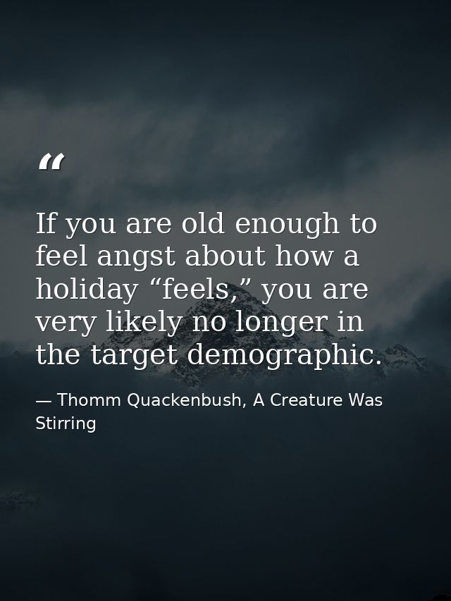If you are old enough to feel angst about how a holiday “feels,” you are very likely no longer in the target demographic — Thomm Quackenbush, A Creature Was Stirring