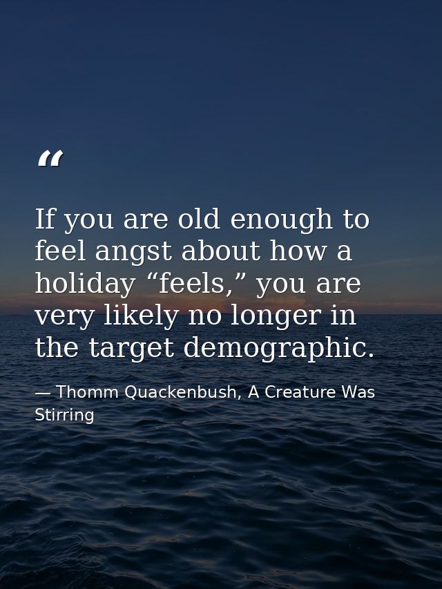 If you are old enough to feel angst about how a holiday “feels,” you are very likely no longer in the target demographic — Thomm Quackenbush, A Creature Was Stirring