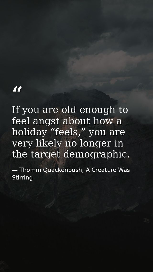 If you are old enough to feel angst about how a holiday “feels,” you are very likely no longer in the target demographic — Thomm Quackenbush, A Creature Was Stirring