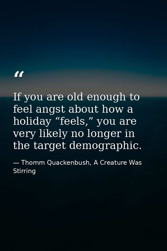 If you are old enough to feel angst about how a holiday “feels,” you are very likely no longer in the target demographic — Thomm Quackenbush, A Creature Was Stirring