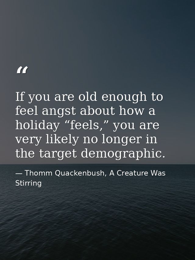 If you are old enough to feel angst about how a holiday “feels,” you are very likely no longer in the target demographic — Thomm Quackenbush, A Creature Was Stirring