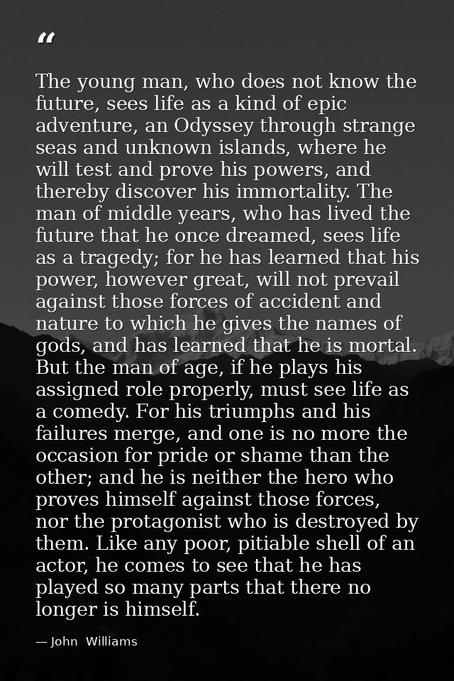 The young man, who does not know the future, sees life as a kind of epic adventure, an Odyssey through strange seas and  — John  Williams
