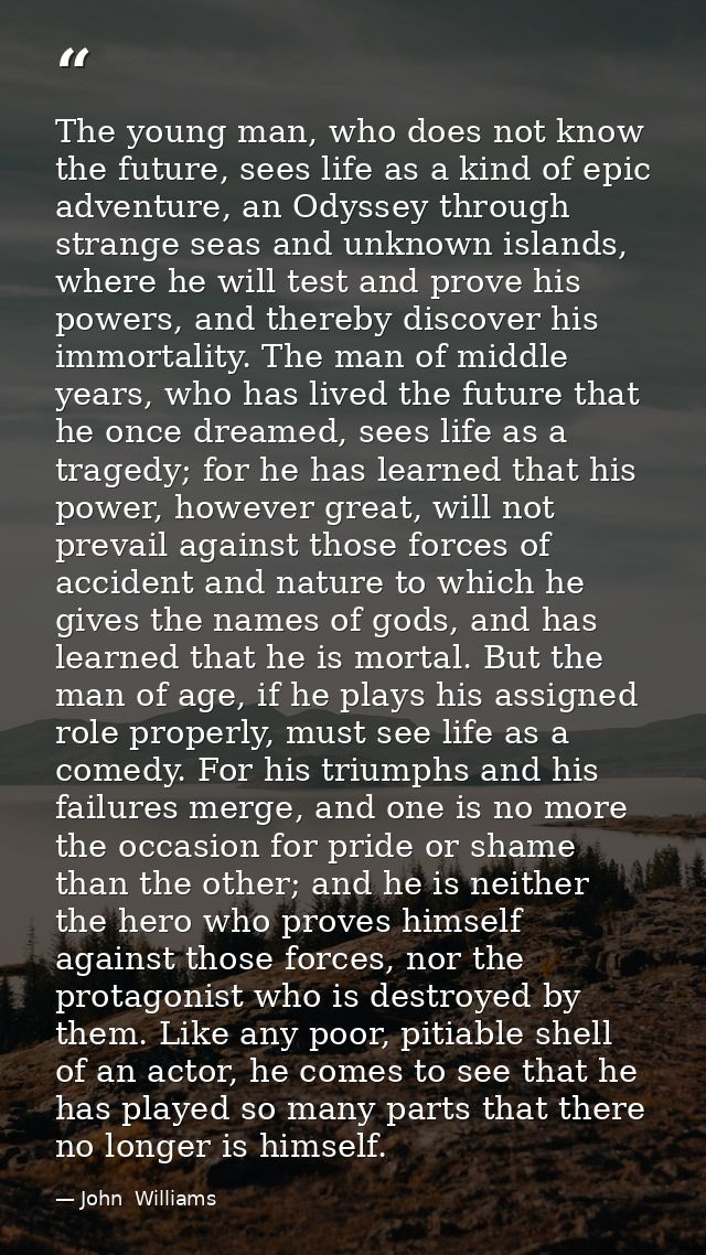 The young man, who does not know the future, sees life as a kind of epic adventure, an Odyssey through strange seas and  — John  Williams