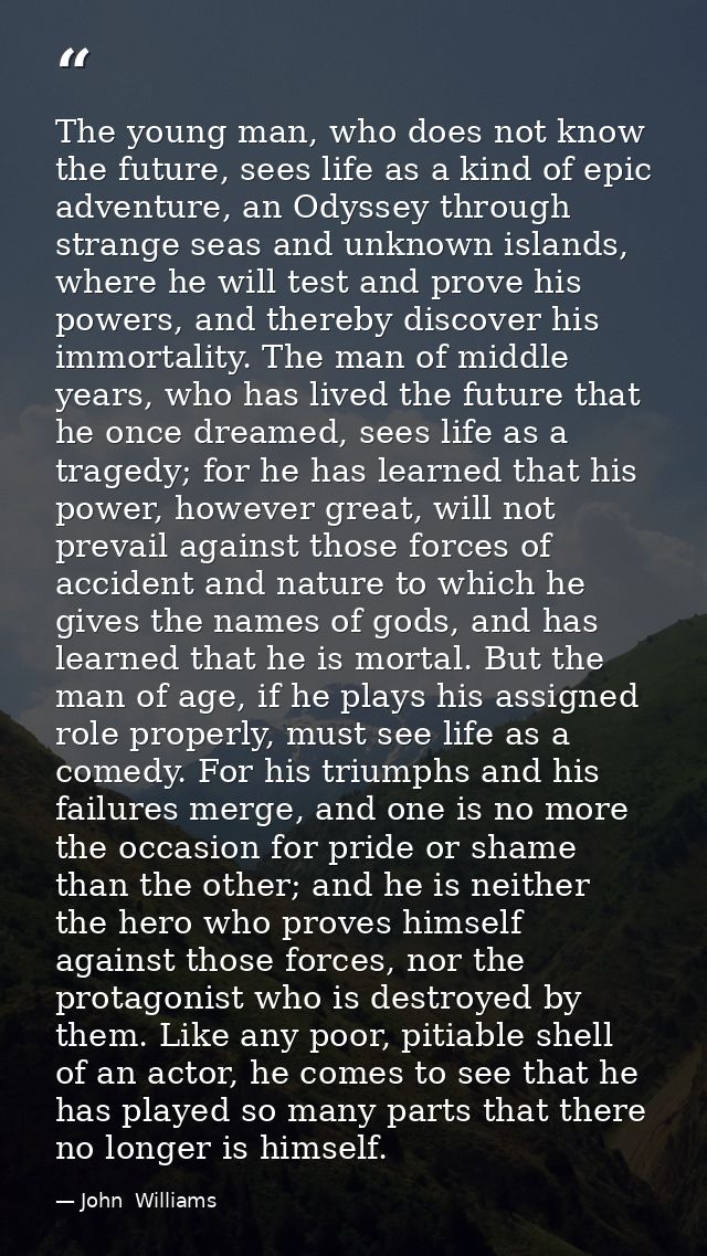 The young man, who does not know the future, sees life as a kind of epic adventure, an Odyssey through strange seas and  — John  Williams