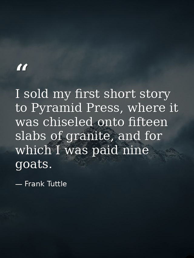 I sold my first short story to Pyramid Press, where it was chiseled onto fifteen slabs of granite, and for which I was p — Frank Tuttle