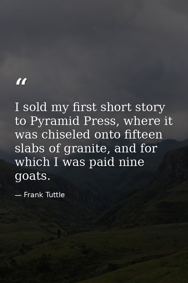 I sold my first short story to Pyramid Press, where it was chiseled onto fifteen slabs of granite, and for which I was p — Frank Tuttle
