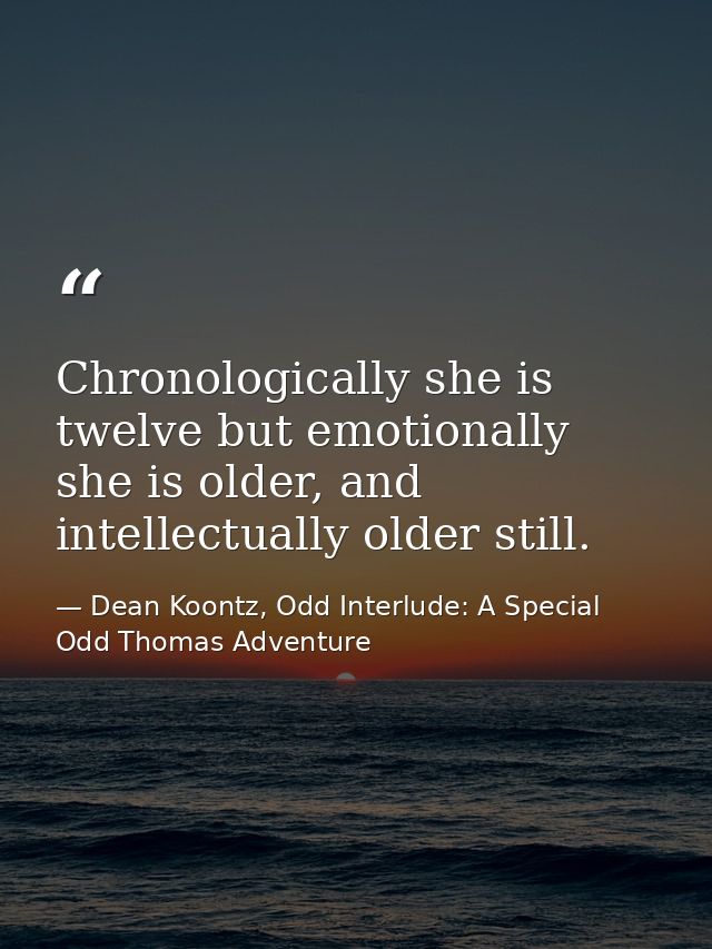 Chronologically she is twelve but emotionally she is older, and intellectually older still. — Dean Koontz, Odd Interlude: A Special Odd Thomas Adventure