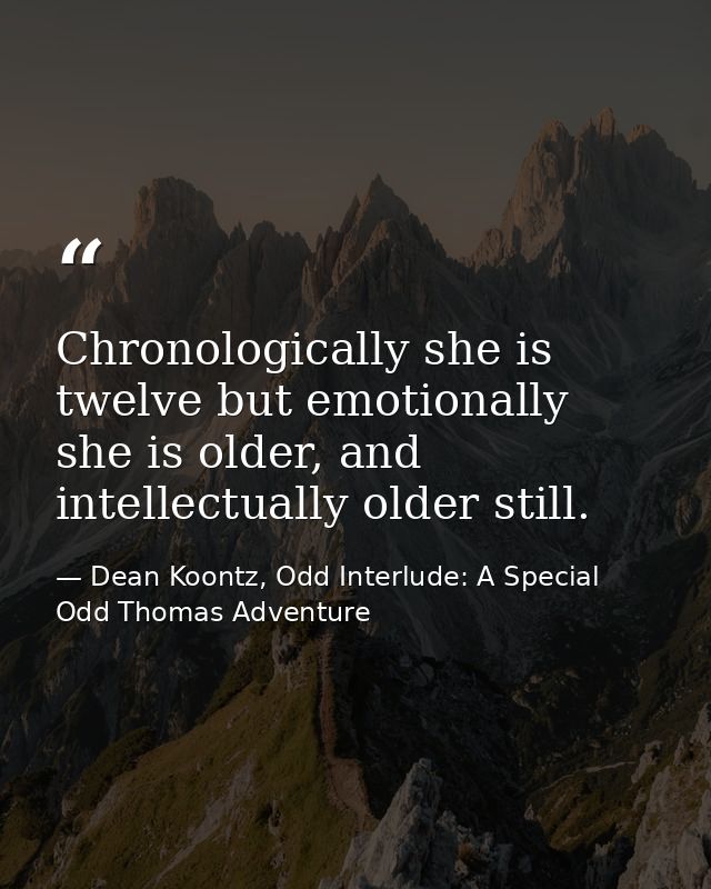 Chronologically she is twelve but emotionally she is older, and intellectually older still. — Dean Koontz, Odd Interlude: A Special Odd Thomas Adventure