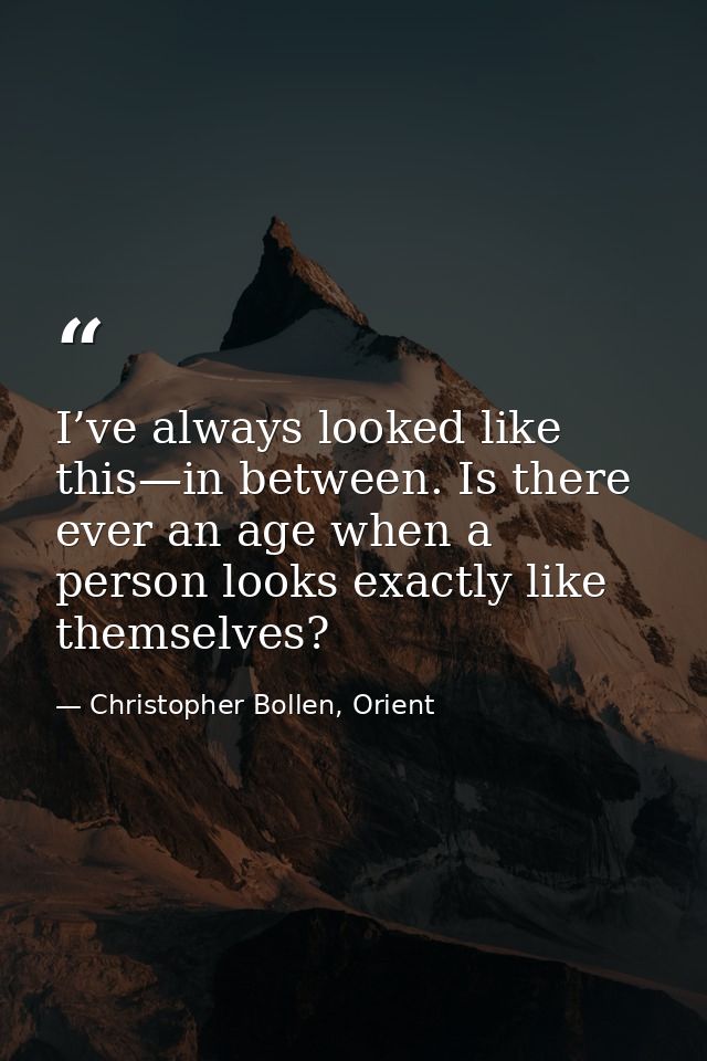 I’ve always looked like this—in between. Is there ever an age when a person looks exactly like themselves? — Christopher Bollen, Orient