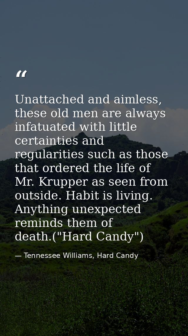 Unattached and aimless, these old men are always infatuated with little certainties and regularities such as those that  — Tennessee Williams, Hard Candy