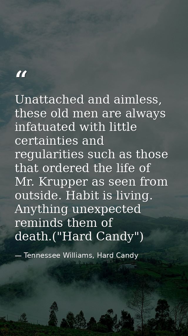 Unattached and aimless, these old men are always infatuated with little certainties and regularities such as those that  — Tennessee Williams, Hard Candy