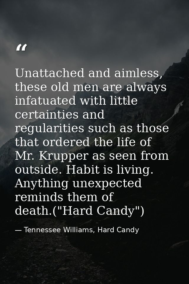 Unattached and aimless, these old men are always infatuated with little certainties and regularities such as those that  — Tennessee Williams, Hard Candy